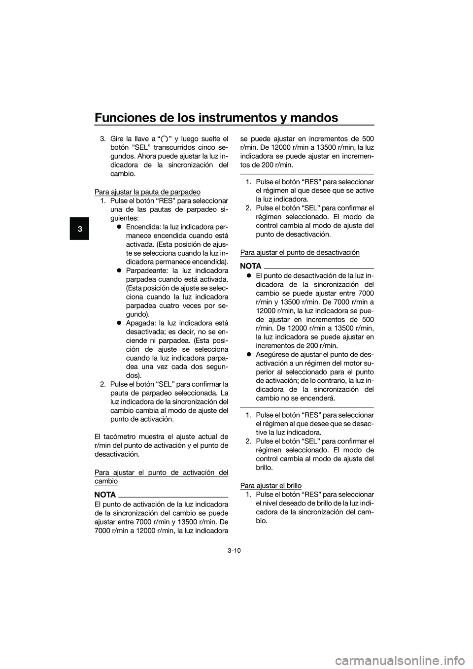 YAMAHA MT-03 2018  Manuale de Empleo (in Spanish) Funciones de los instrumentos y man dos
3-10
3
3. Gire la llave a “ ” y luego suelte el
botón “SEL” transcurridos cinco se-
gundos. Ahora puede ajustar la luz in-
dicadora de la sincronizaci