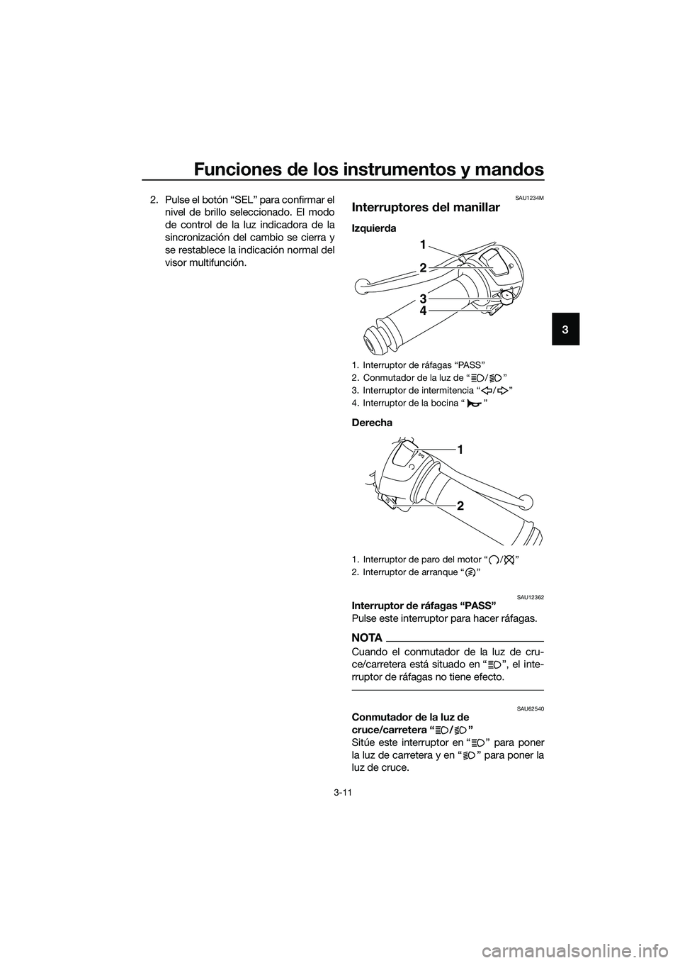 YAMAHA MT-03 2018  Manuale de Empleo (in Spanish) Funciones de los instrumentos y man dos
3-11
3
2. Pulse el botón “SEL” para confirmar el
nivel de brillo seleccionado. El modo
de control de la luz indicadora de la
sincronización del cambio se 