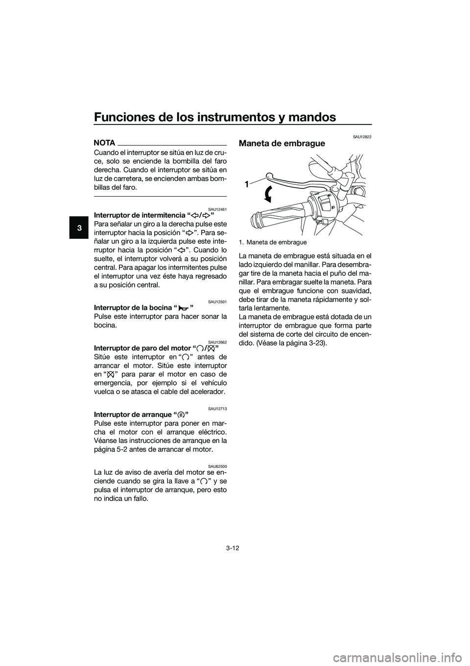 YAMAHA MT-03 2018  Manuale de Empleo (in Spanish) Funciones de los instrumentos y man dos
3-12
3
NOTA
Cuando el interruptor se sitúa en luz de cru-
ce, solo se enciende la bombilla del faro
derecha. Cuando el interruptor se sitúa en
luz de carreter