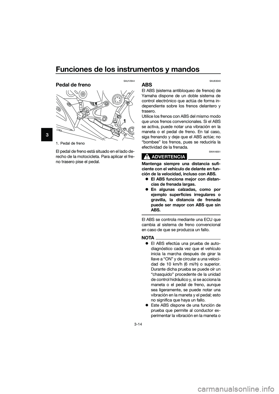 YAMAHA MT-03 2018  Manuale de Empleo (in Spanish) Funciones de los instrumentos y man dos
3-14
3
SAU12944
Pe dal  de freno
El pedal de freno está situado en el lado de-
recho de la motocicleta. Para aplicar el fre-
no trasero pise el pedal.
SAU63040