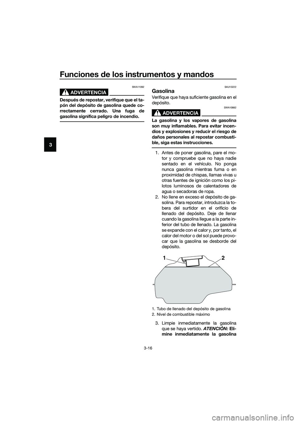 YAMAHA MT-03 2018  Manuale de Empleo (in Spanish) Funciones de los instrumentos y man dos
3-16
3
ADVERTENCIA
SWA11092
Después  de repostar, verifique que el ta-
pón  del  depósito  de gasolina qued e co-
rrectamente cerra do. Una fuga  de
gasolina