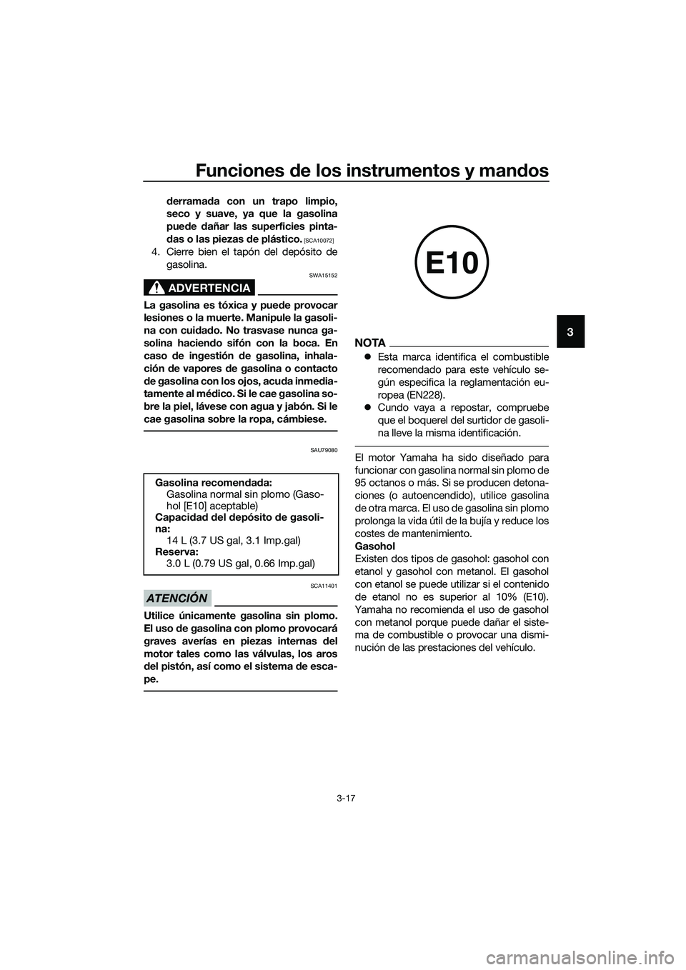 YAMAHA MT-03 2018  Manuale de Empleo (in Spanish) Funciones de los instrumentos y man dos
3-17
3
derramad a con un trapo limpio,
seco y suave, ya que la gasolina
pue de  dañar las superficies pinta-
d as o las piezas  de plástico.
 [SCA10072]
4. Ci