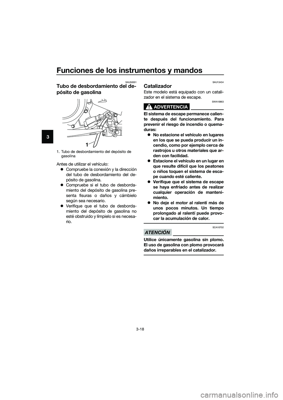 YAMAHA MT-03 2018  Manuale de Empleo (in Spanish) Funciones de los instrumentos y man dos
3-18
3
SAU58301
Tubo  de  desbor damiento  del  de-
pósito  de gasolina
Antes de utilizar el vehículo:
�z Compruebe la conexión y la dirección
del tubo de d