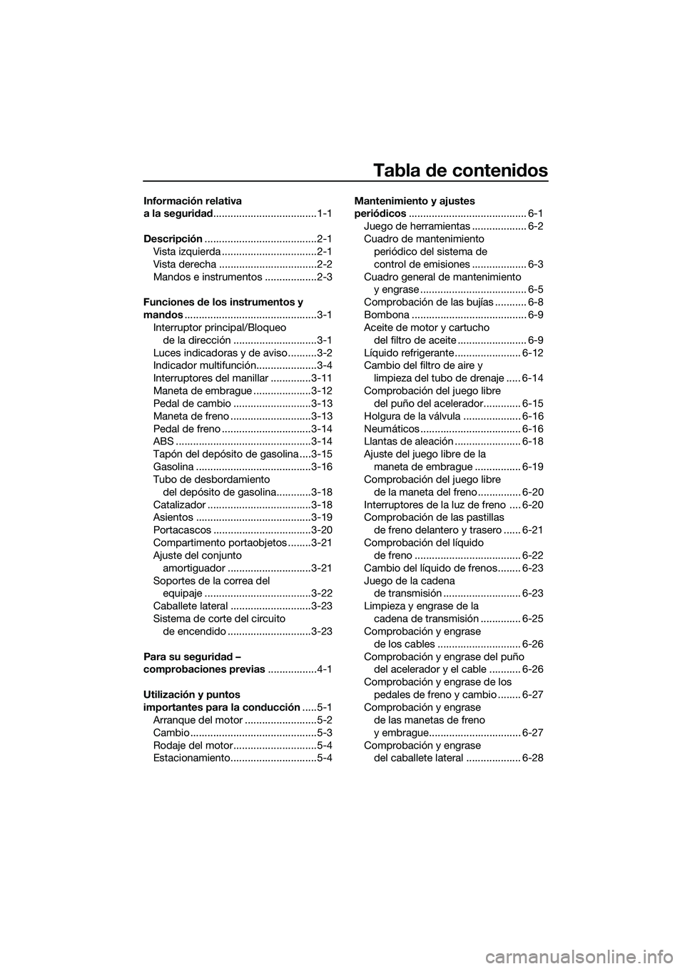 YAMAHA MT-03 2018  Manuale de Empleo (in Spanish) Tabla de contenid os
Información relativa 
a la seguridad ....................................1-1
Descripción .......................................2-1
Vista izquierda .............................