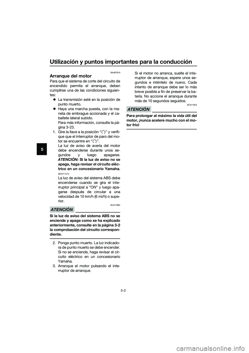 YAMAHA MT-03 2018  Manuale de Empleo (in Spanish) Utilización y puntos importantes para la conducción
5-2
5
SAU67610
Arranque  del motor
Para que el sistema de corte del circuito de
encendido permita el arranque, deben
cumplirse una de las condicio