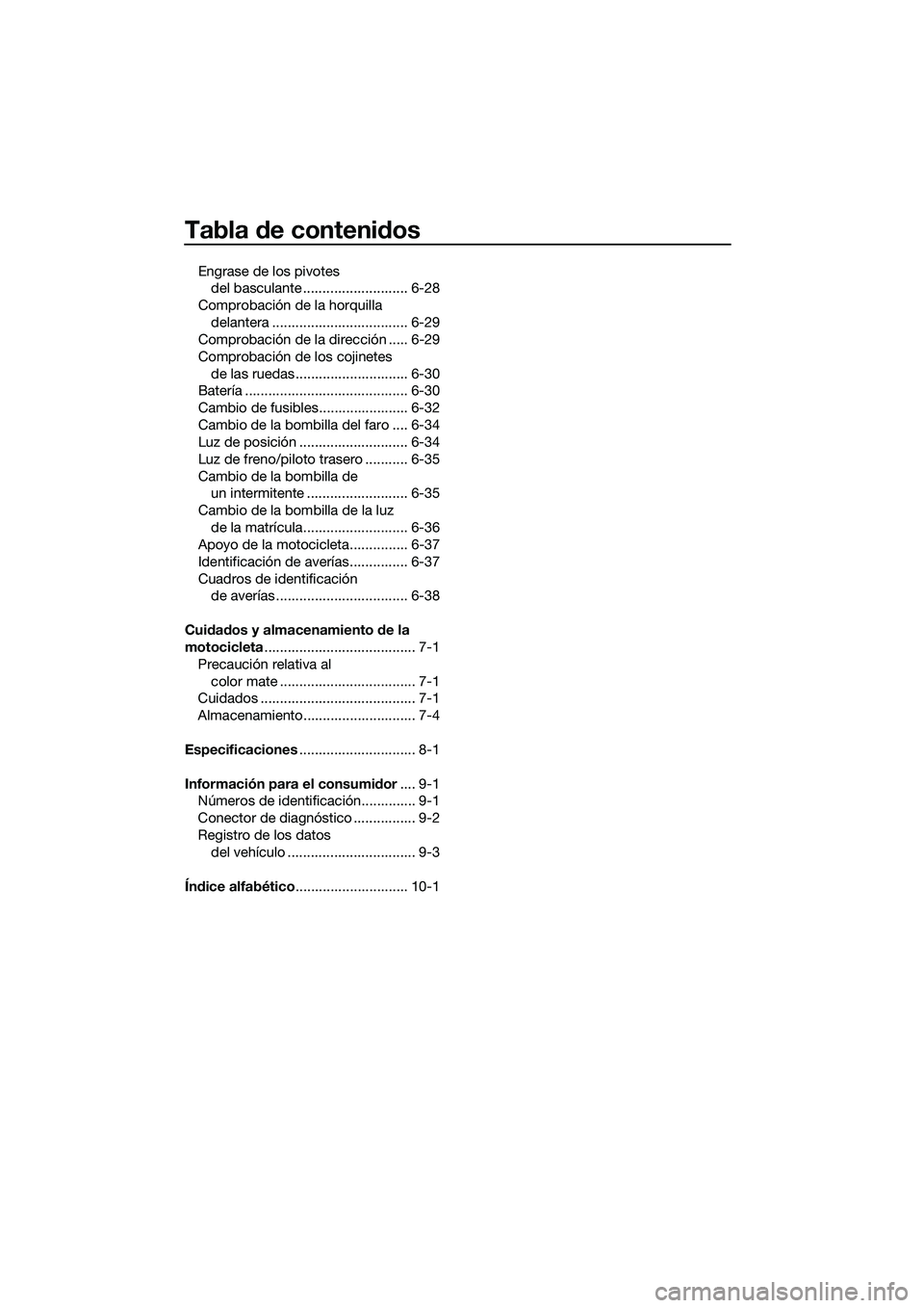 YAMAHA MT-03 2018  Manuale de Empleo (in Spanish) Tabla de contenid os
Engrase de los pivotes 
del basculante ........................... 6-28
Comprobación de la horquilla  delantera ................................... 6-29
Comprobación de la direc