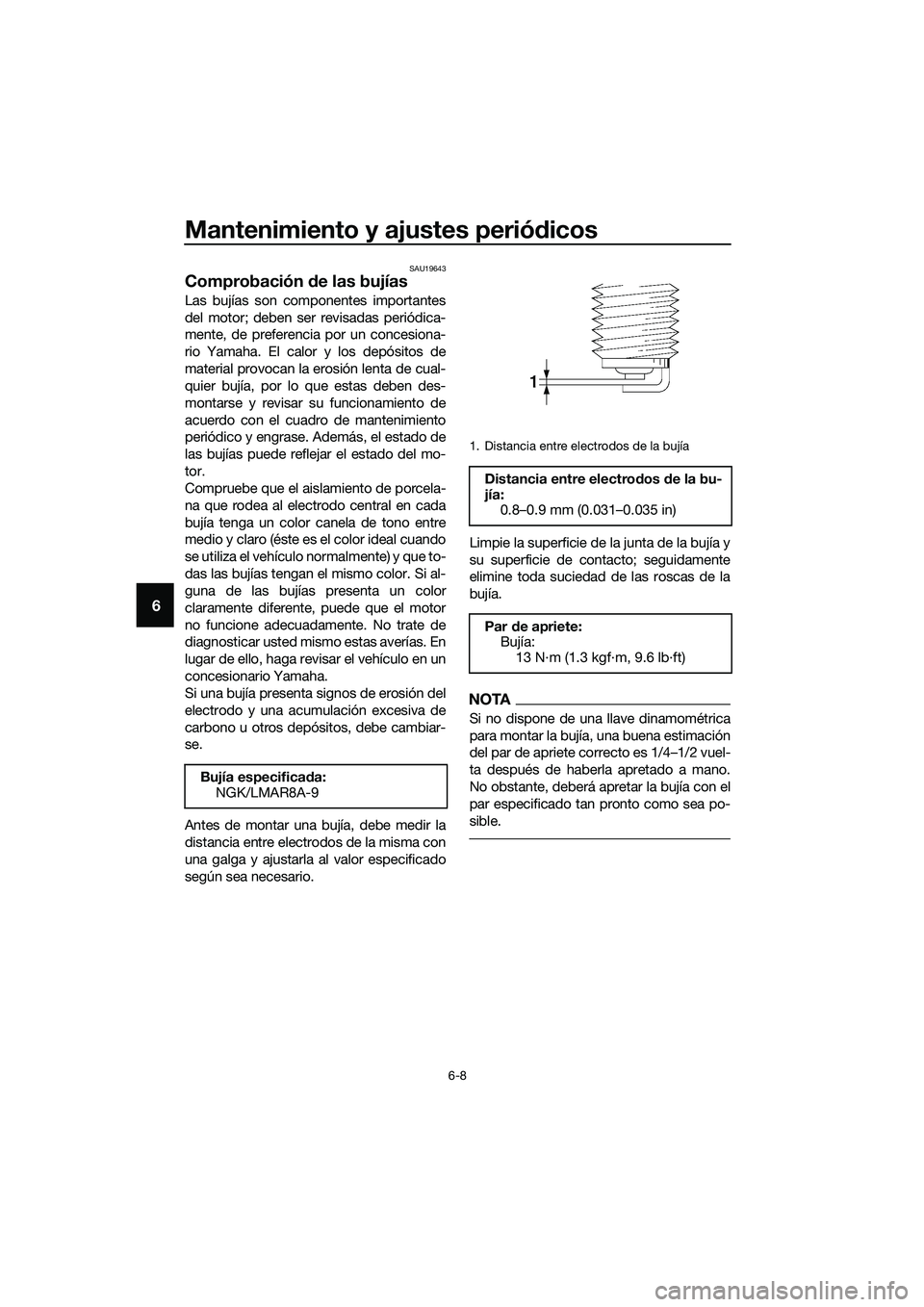 YAMAHA MT-03 2018  Manuale de Empleo (in Spanish) Mantenimiento y ajustes periódicos
6-8
6
SAU19643
Comprobación  de las bujías
Las bujías son componentes importantes
del motor; deben ser revisadas periódica-
mente, de preferencia por un concesi
