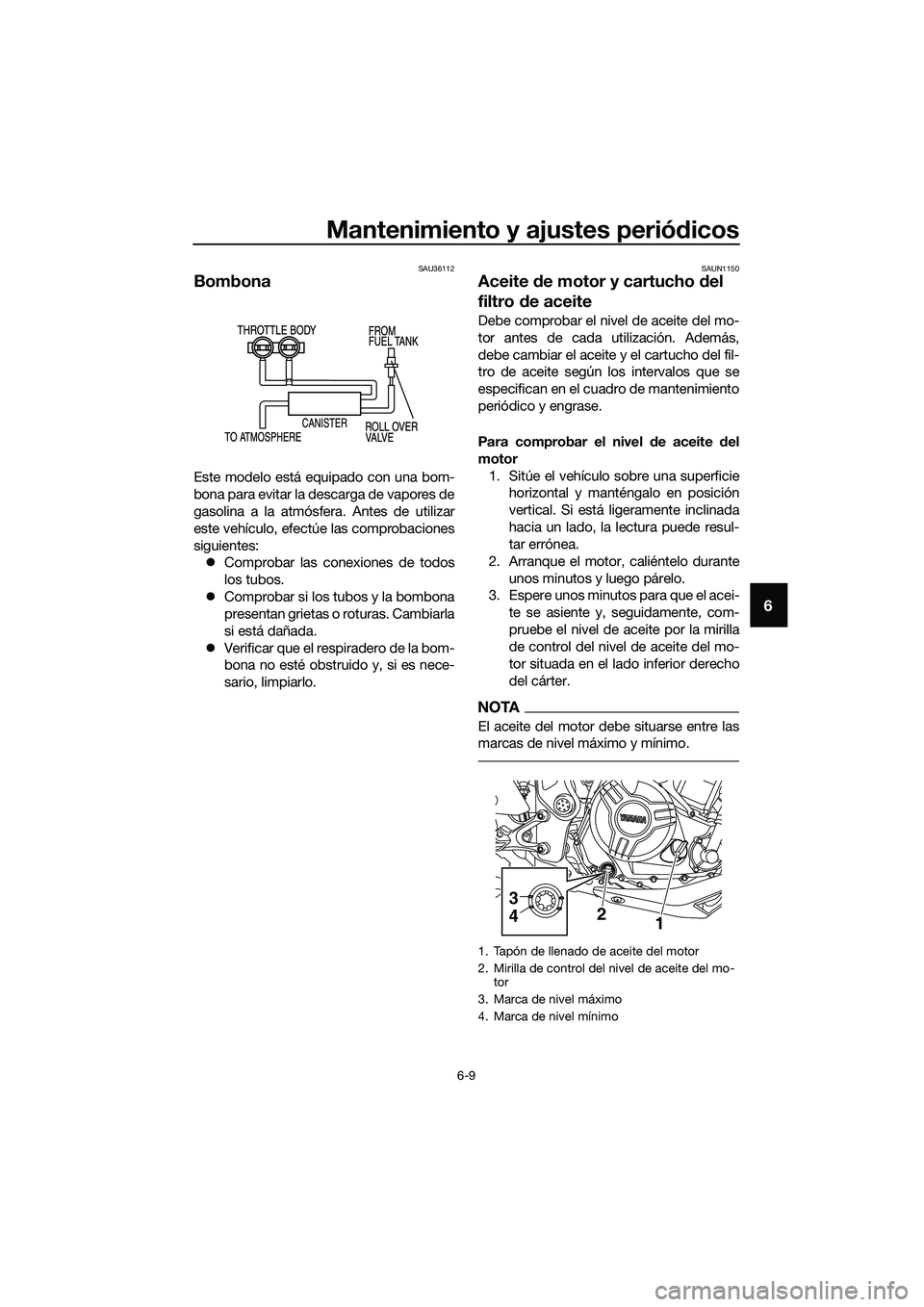 YAMAHA MT-03 2018  Manuale de Empleo (in Spanish) Mantenimiento y ajustes periódicos
6-9
6
SAU36112
Bombona
Este modelo está equipado con una bom-
bona para evitar la descarga de vapores de
gasolina a la atmósfera. Antes de utilizar
este vehículo