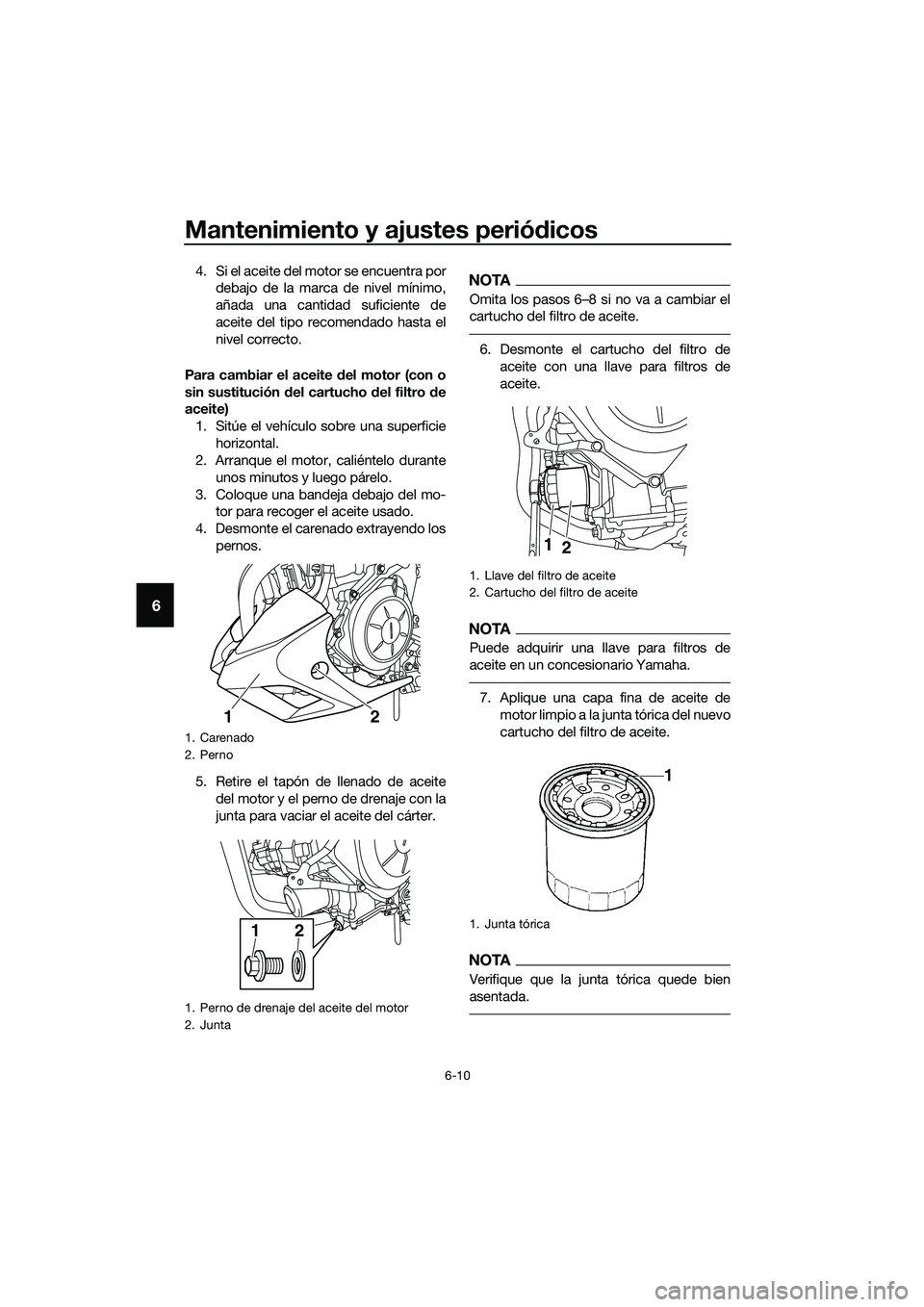 YAMAHA MT-03 2018  Manuale de Empleo (in Spanish) Mantenimiento y ajustes periódicos
6-10
6
4. Si el aceite del motor se encuentra por
debajo de la marca de nivel mínimo,
añada una cantidad suficiente de
aceite del tipo recomendado hasta el
nivel 