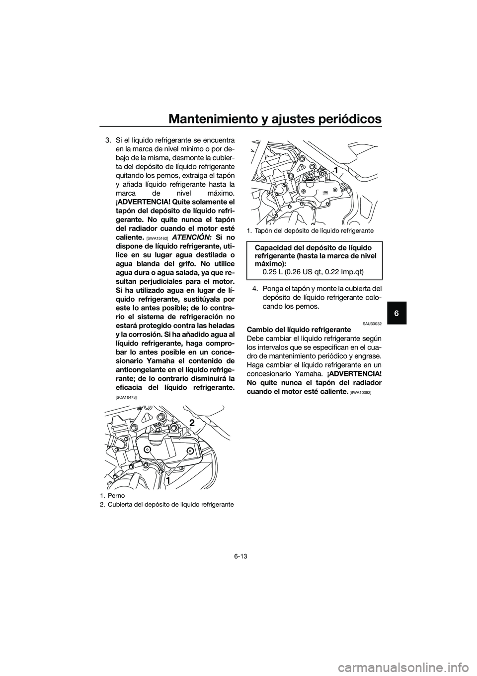 YAMAHA MT-03 2018  Manuale de Empleo (in Spanish) Mantenimiento y ajustes periódicos
6-13
6
3. Si el líquido refrigerante se encuentra
en la marca de nivel mínimo o por de-
bajo de la misma, desmonte la cubier-
ta del depósito de líquido refrige