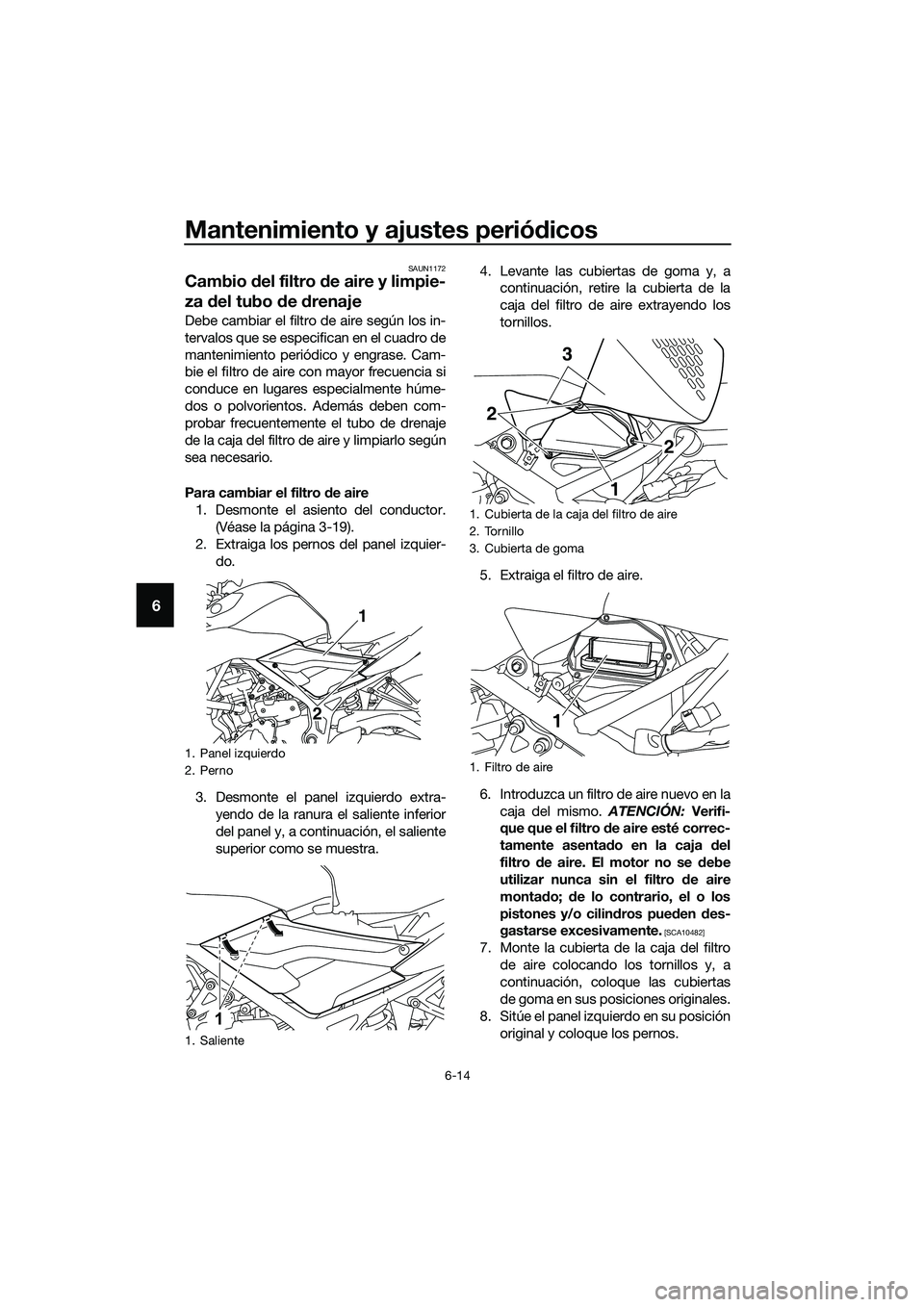 YAMAHA MT-03 2018  Manuale de Empleo (in Spanish) Mantenimiento y ajustes periódicos
6-14
6
SAUN1172
Cambio  del filtro  de aire y limpie-
za d el tubo  de  drenaje
Debe cambiar el filtro de aire según los in-
tervalos que se especifican en el cuad