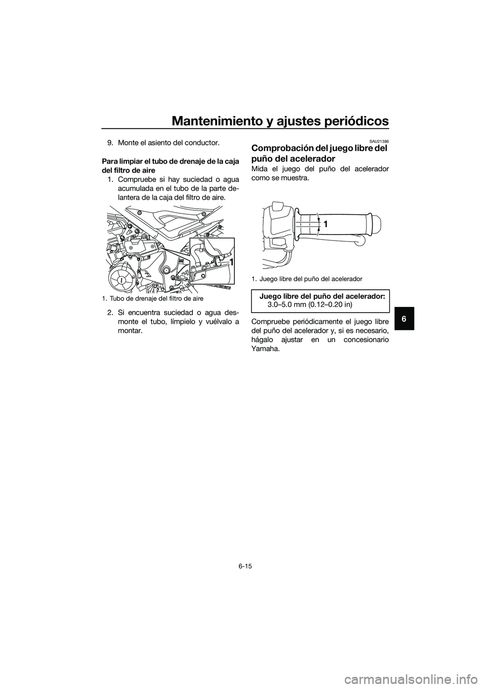 YAMAHA MT-03 2018  Manuale de Empleo (in Spanish) Mantenimiento y ajustes periódicos
6-15
6
9. Monte el asiento del conductor.
Para limpiar el tubo  de  drenaje  de la caja
d el filtro  de aire
1. Compruebe si hay suciedad o agua acumulada en el tub