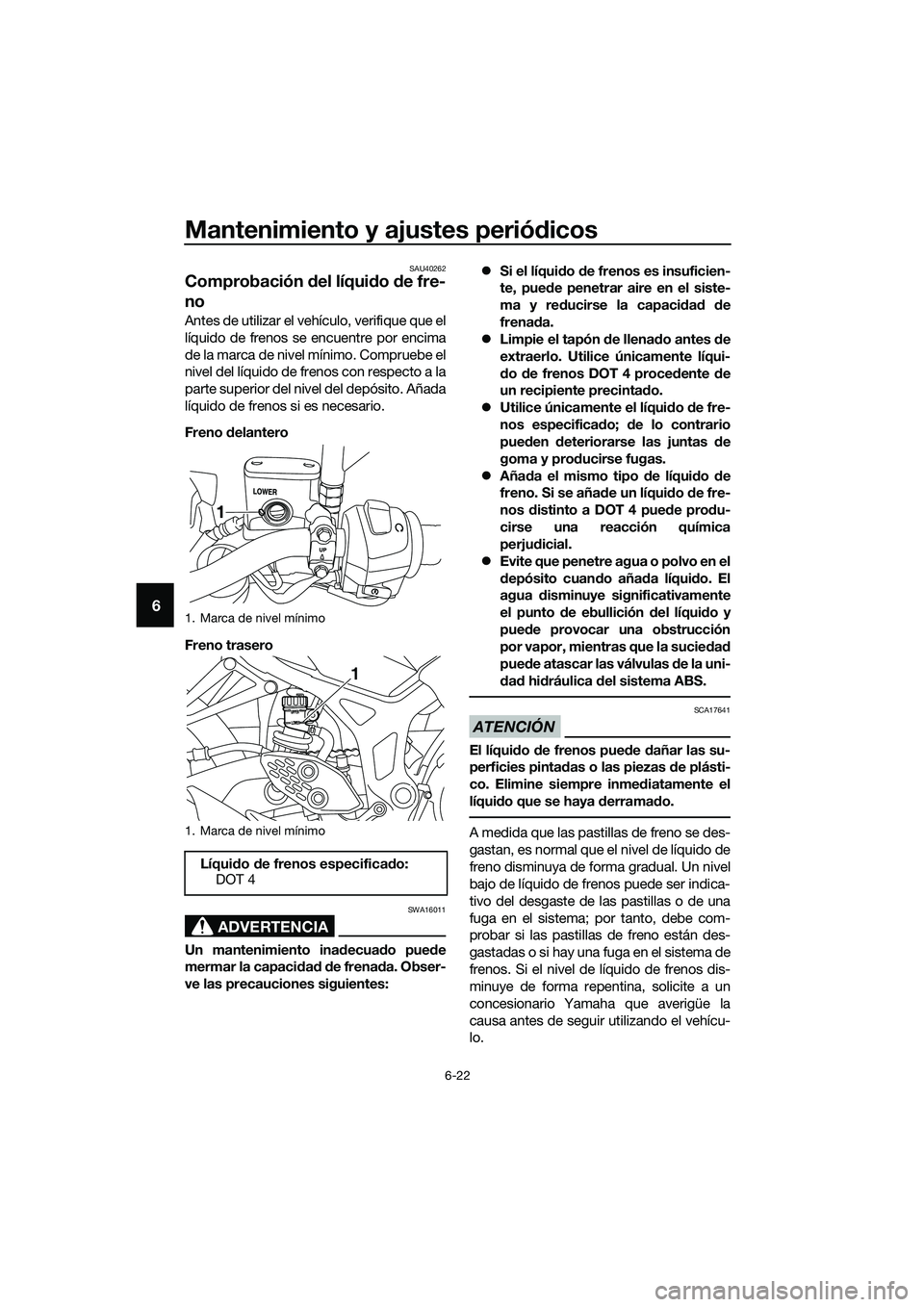 YAMAHA MT-03 2018  Manuale de Empleo (in Spanish) Mantenimiento y ajustes periódicos
6-22
6
SAU40262
Comprobación  del líqui do  de fre-
no
Antes de utilizar el vehículo, verifique que el
líquido de frenos se encuentre por encima
de la marca de 