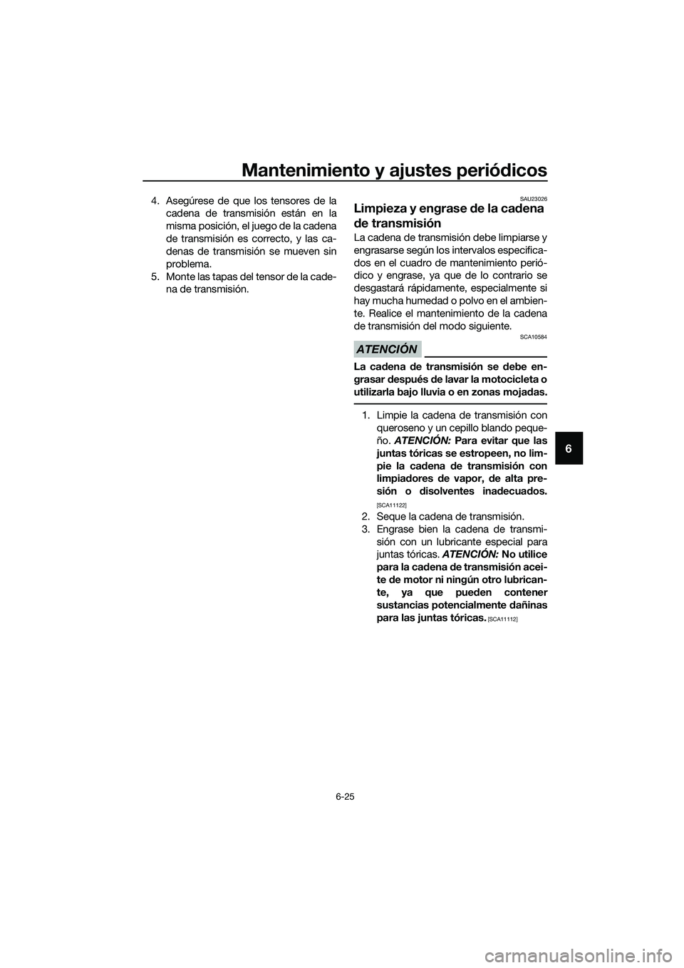 YAMAHA MT-03 2018  Manuale de Empleo (in Spanish) Mantenimiento y ajustes periódicos
6-25
6
4. Asegúrese de que los tensores de la
cadena de transmisión están en la
misma posición, el juego de la cadena
de transmisión es correcto, y las ca-
den