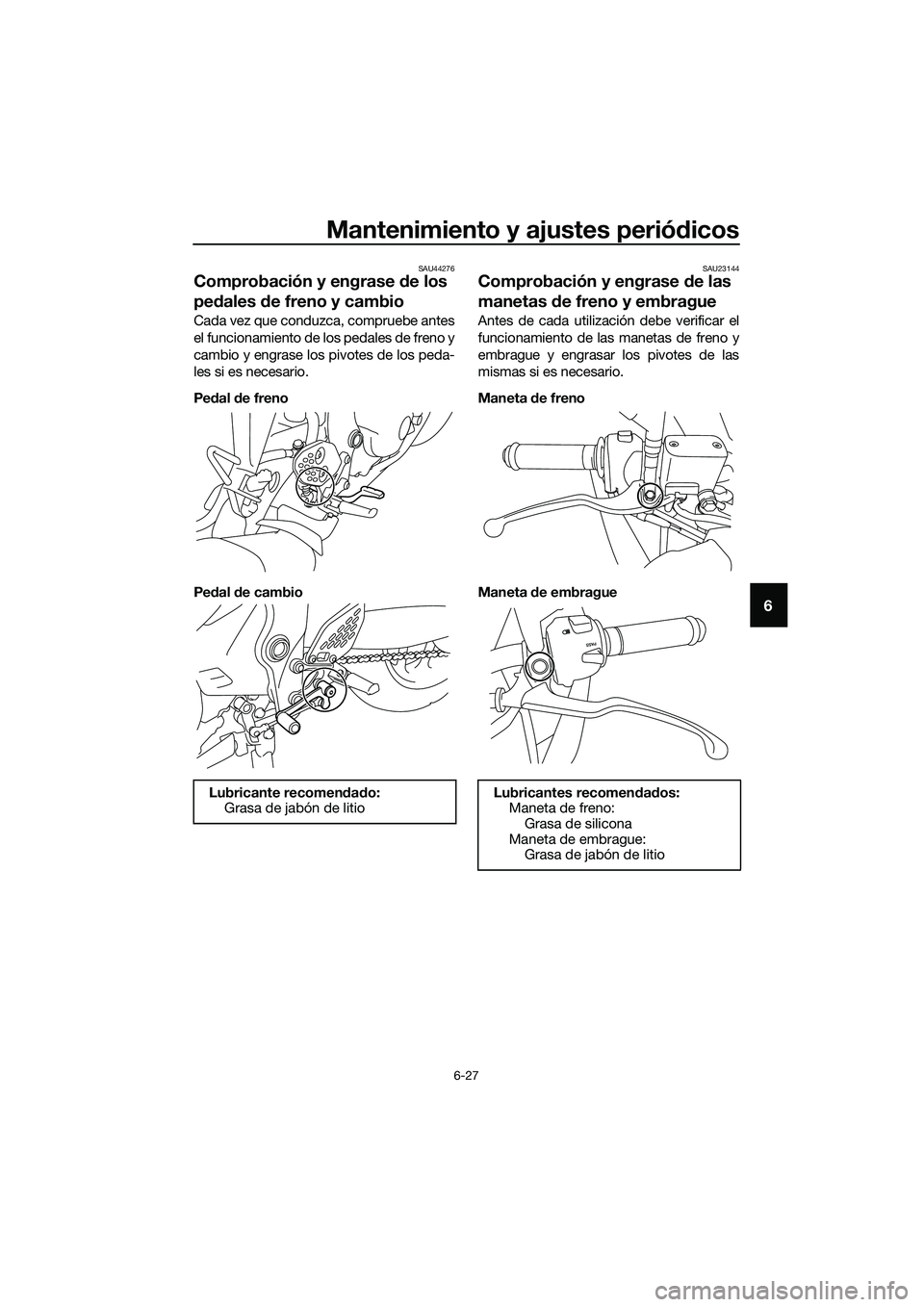 YAMAHA MT-03 2018  Manuale de Empleo (in Spanish) Mantenimiento y ajustes periódicos
6-27
6
SAU44276
Comprobación y engrase  de los 
pe dales  de freno y cambio
Cada vez que conduzca, compruebe antes
el funcionamiento de los pedales de freno y
camb