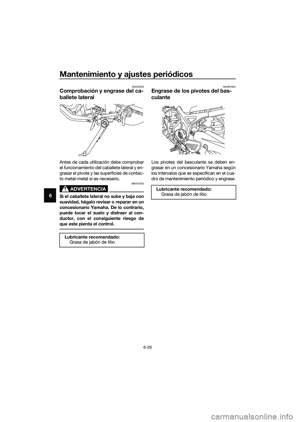 YAMAHA MT-03 2018  Manuale de Empleo (in Spanish) Mantenimiento y ajustes periódicos
6-28
6
SAU23203
Comprobación y engrase  del ca-
ballete lateral
Antes de cada utilización debe comprobar
el funcionamiento del caballete lateral y en-
grasar el p