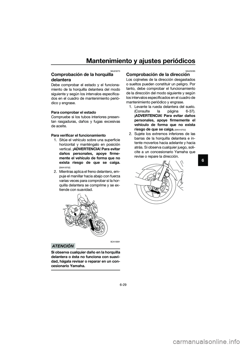 YAMAHA MT-03 2018  Manuale de Empleo (in Spanish) Mantenimiento y ajustes periódicos
6-29
6
SAU23273
Comprobación  de la horquilla 
d elantera
Debe comprobar el estado y el funciona-
miento de la horquilla delantera del modo
siguiente y según los 
