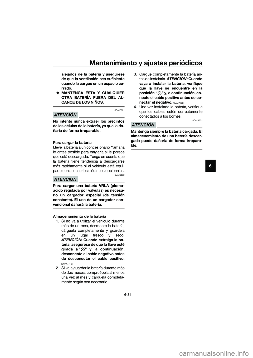 YAMAHA MT-03 2018  Manuale de Empleo (in Spanish) Mantenimiento y ajustes periódicos
6-31
6
aleja dos  de la batería y asegúrese
d e que la ventilación sea suficiente
cuan do la cargue en un espacio ce-
rra do.
�z MANTENGA ÉSTA Y CUALQUIER
OTRA 