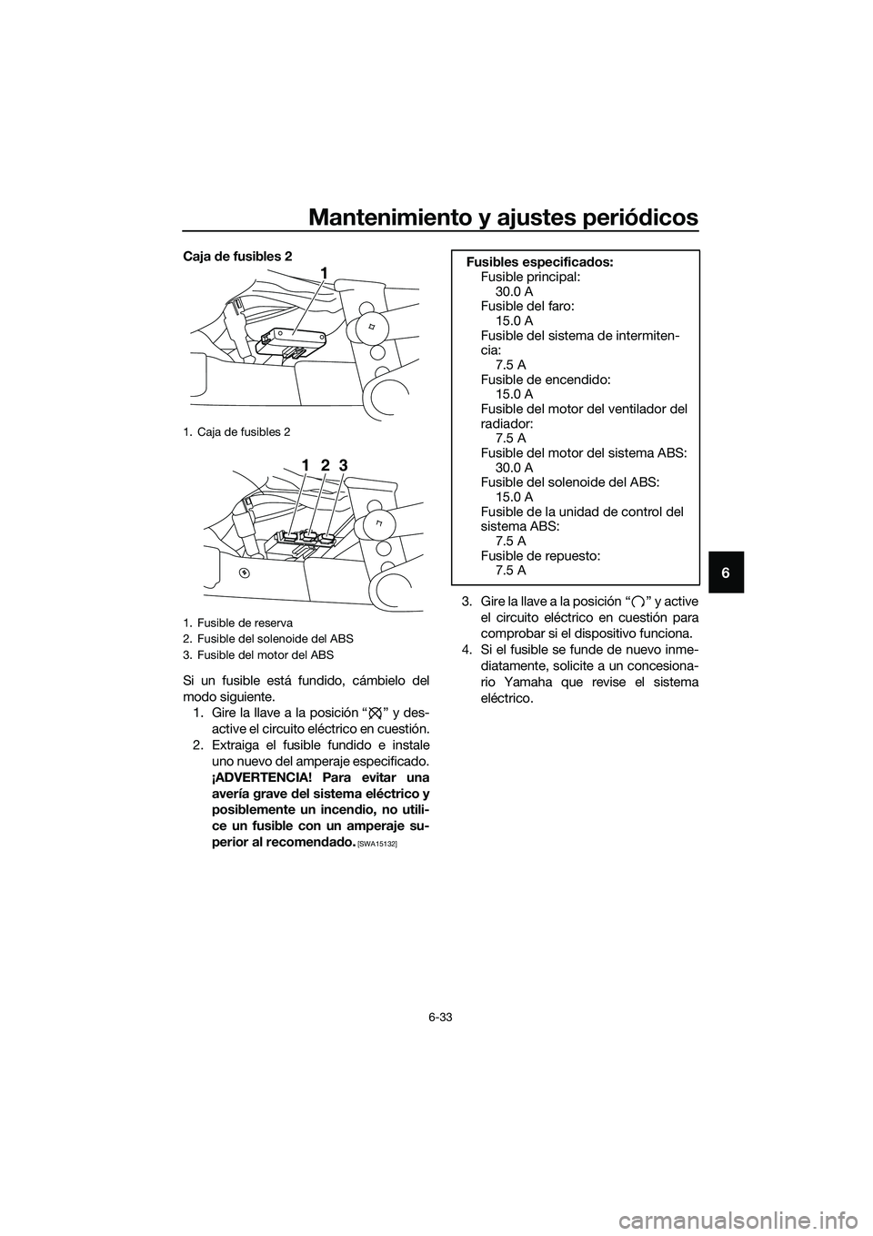 YAMAHA MT-03 2018  Manuale de Empleo (in Spanish) Mantenimiento y ajustes periódicos
6-33
6
Caja  de fusibles 2
Si un fusible está fundido, cámbielo del
modo siguiente. 1. Gire la llave a la posición “ ” y des-
active el circuito eléctrico e