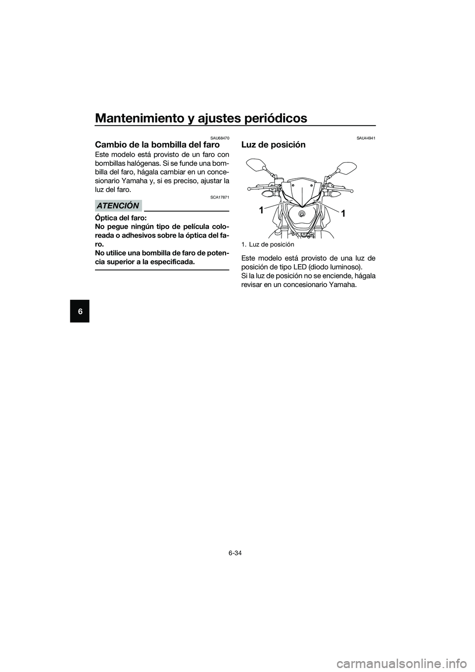 YAMAHA MT-03 2018  Manuale de Empleo (in Spanish) Mantenimiento y ajustes periódicos
6-34
6
SAU68470
Cambio  de la bombilla  del faro
Este modelo está provisto de un faro con
bombillas halógenas. Si se funde una bom-
billa del faro, hágala cambia