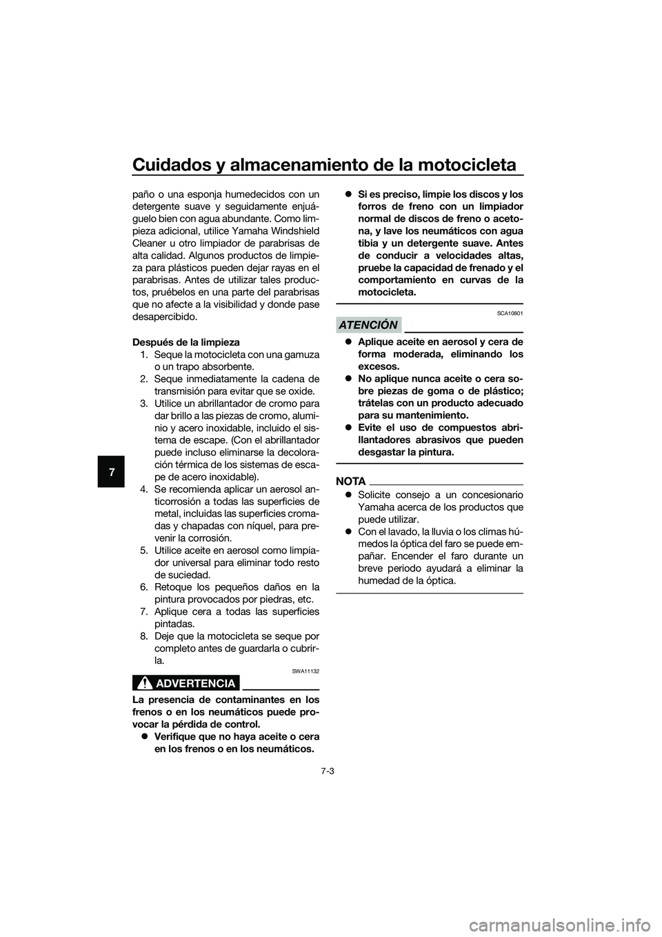 YAMAHA MT-03 2018  Manuale de Empleo (in Spanish) Cuidad os y almacenamiento  de la motocicleta
7-3
7
paño o una esponja humedecidos con un
detergente suave y seguidamente enjuá-
guelo bien con agua abundante. Como lim-
pieza adicional, utilice Yam