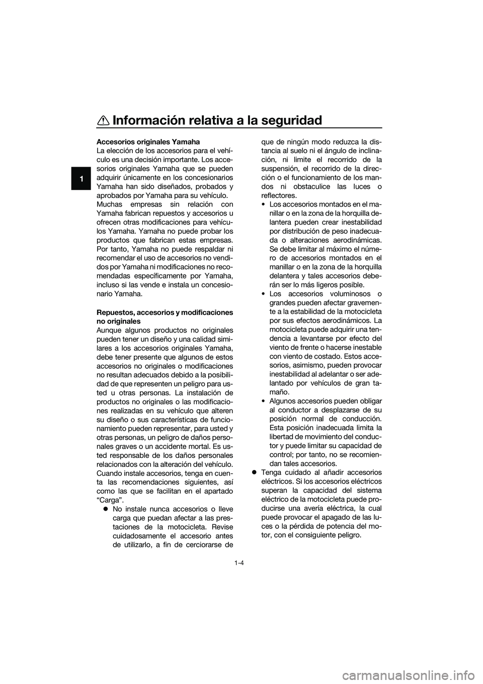 YAMAHA MT-03 2018  Manuale de Empleo (in Spanish) Información relativa a la seguridad
1-4
1
Accesorios originales Yamaha
La elección de los accesorios para el vehí-
culo es una decisión importante. Los acce-
sorios originales Yamaha que se pueden