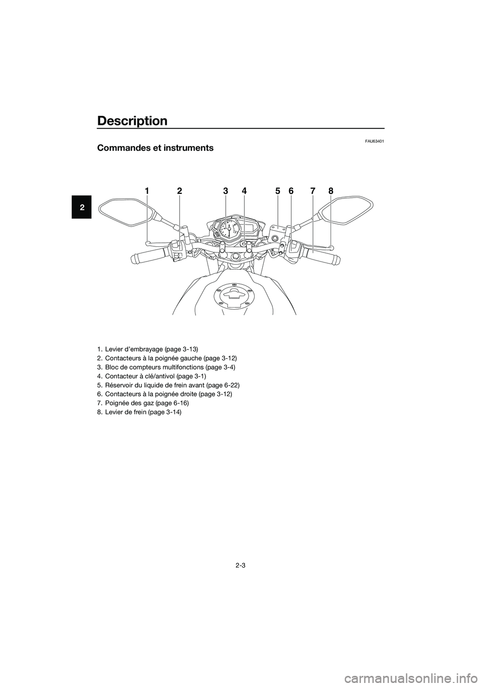 YAMAHA MT-03 2018  Notices Demploi (in French) Description
2-3
2
FAU63401
Commandes et instruments
12345678
1. Levier d’embrayage (page 3-13)
2. Contacteurs à la poignée gauche (page 3-12)
3. Bloc de compteurs multifonctions (page 3-4)
4. Cont