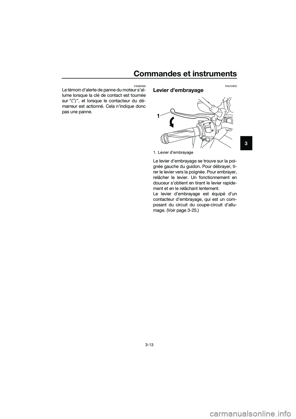 YAMAHA MT-03 2018 Notices Demploi (in French) Commandes et instruments
3-13
3
FAU62500Le témoin d’alerte de panne du moteur s’al-
lume lorsque la clé de contact est tournée
sur “ ”, et lorsque le contacteur du dé-
marreur est actionn YAMAHA MT-03 2018 Notices Demploi (in French) Commandes et instruments
3-13
3
FAU62500Le témoin d’alerte de panne du moteur s’al-
lume lorsque la clé de contact est tournée
sur “ ”, et lorsque le contacteur du dé-
marreur est actionn