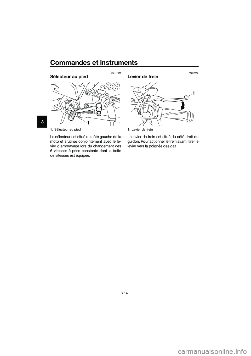 YAMAHA MT-03 2018 Notices Demploi (in French) Commandes et instruments
3-14
3
FAU12872
Sélecteur au pie d
Le sélecteur est situé du côté gauche de la
moto et s’utilise conjointement avec le le-
vier d’embrayage lors du changement des
6 v YAMAHA MT-03 2018 Notices Demploi (in French) Commandes et instruments
3-14
3
FAU12872
Sélecteur au pie d
Le sélecteur est situé du côté gauche de la
moto et s’utilise conjointement avec le le-
vier d’embrayage lors du changement des
6 v