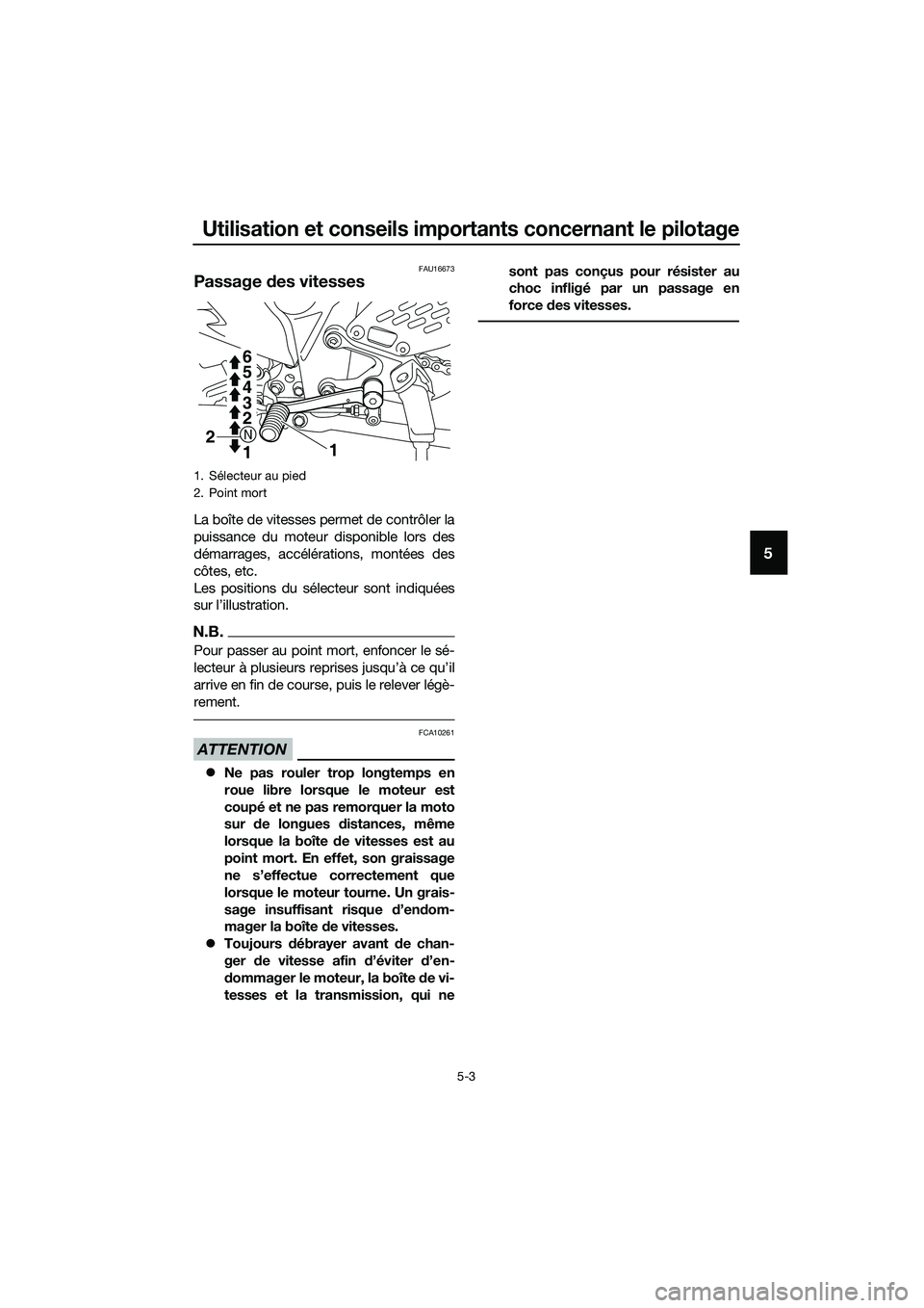 YAMAHA MT-03 2018 Notices Demploi (in French) Utilisation et conseils importants concernant le pilotage
5-3
5
FAU16673
Passage des vitesses
La boîte de vitesses permet de contrôler la
puissance du moteur disponible lors des
démarrages, accél YAMAHA MT-03 2018 Notices Demploi (in French) Utilisation et conseils importants concernant le pilotage
5-3
5
FAU16673
Passage des vitesses
La boîte de vitesses permet de contrôler la
puissance du moteur disponible lors des
démarrages, accél