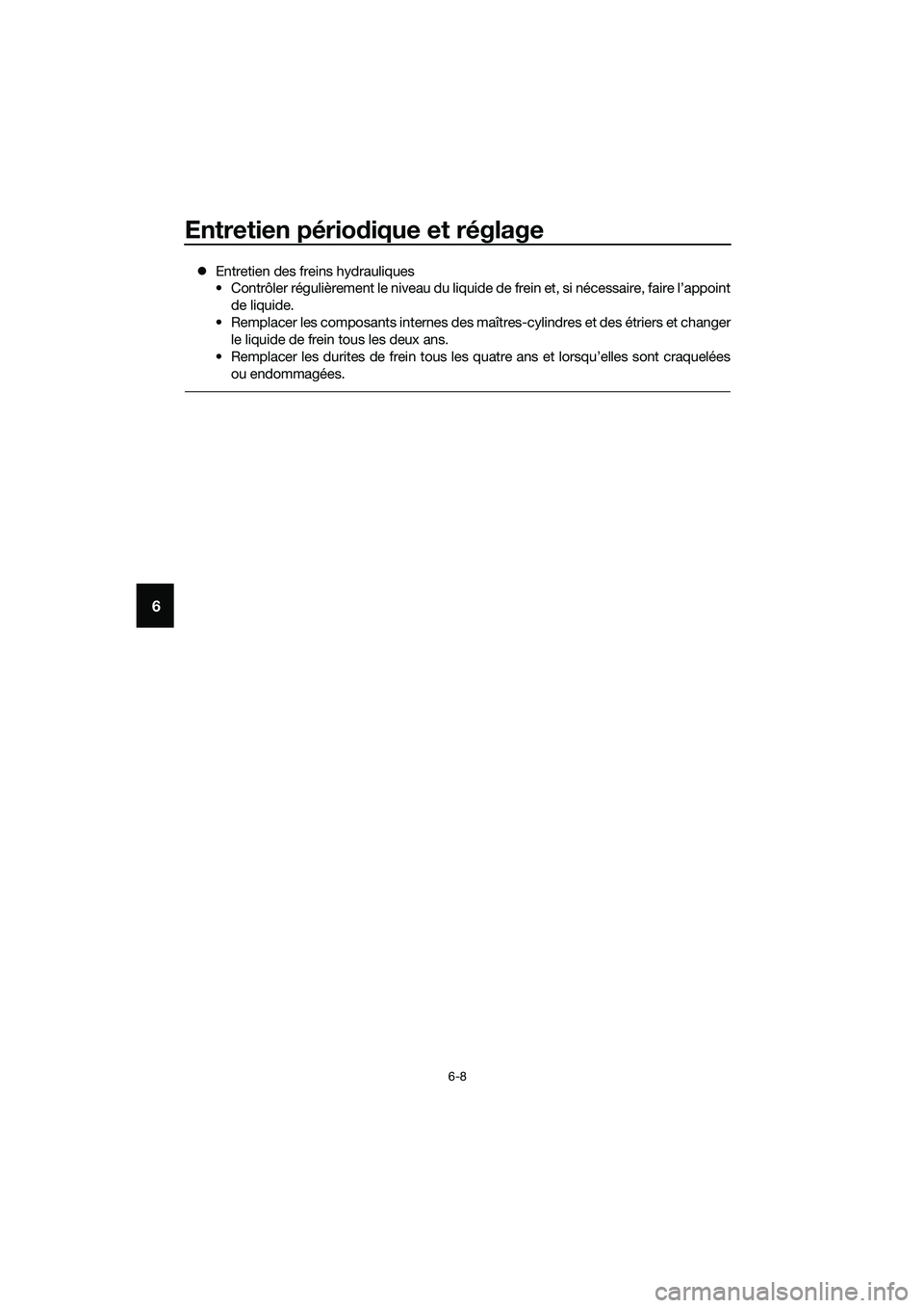 YAMAHA MT-03 2018  Notices Demploi (in French) Entretien périodique et réglage
6-8
6
�z Entretien des freins hydrauliques
• Contrôler régulièrement le niveau du liquide de frein et, si nécessaire, faire l’appoint
de liquide.
• Remplace