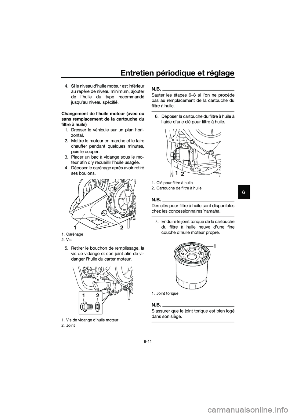 YAMAHA MT-03 2018  Notices Demploi (in French) Entretien périodique et réglage
6-11
6
4. Si le niveau d’huile moteur est inférieur
au repère de niveau minimum, ajouter
de l’huile du type recommandé
jusqu’au niveau spécifié.
Changement