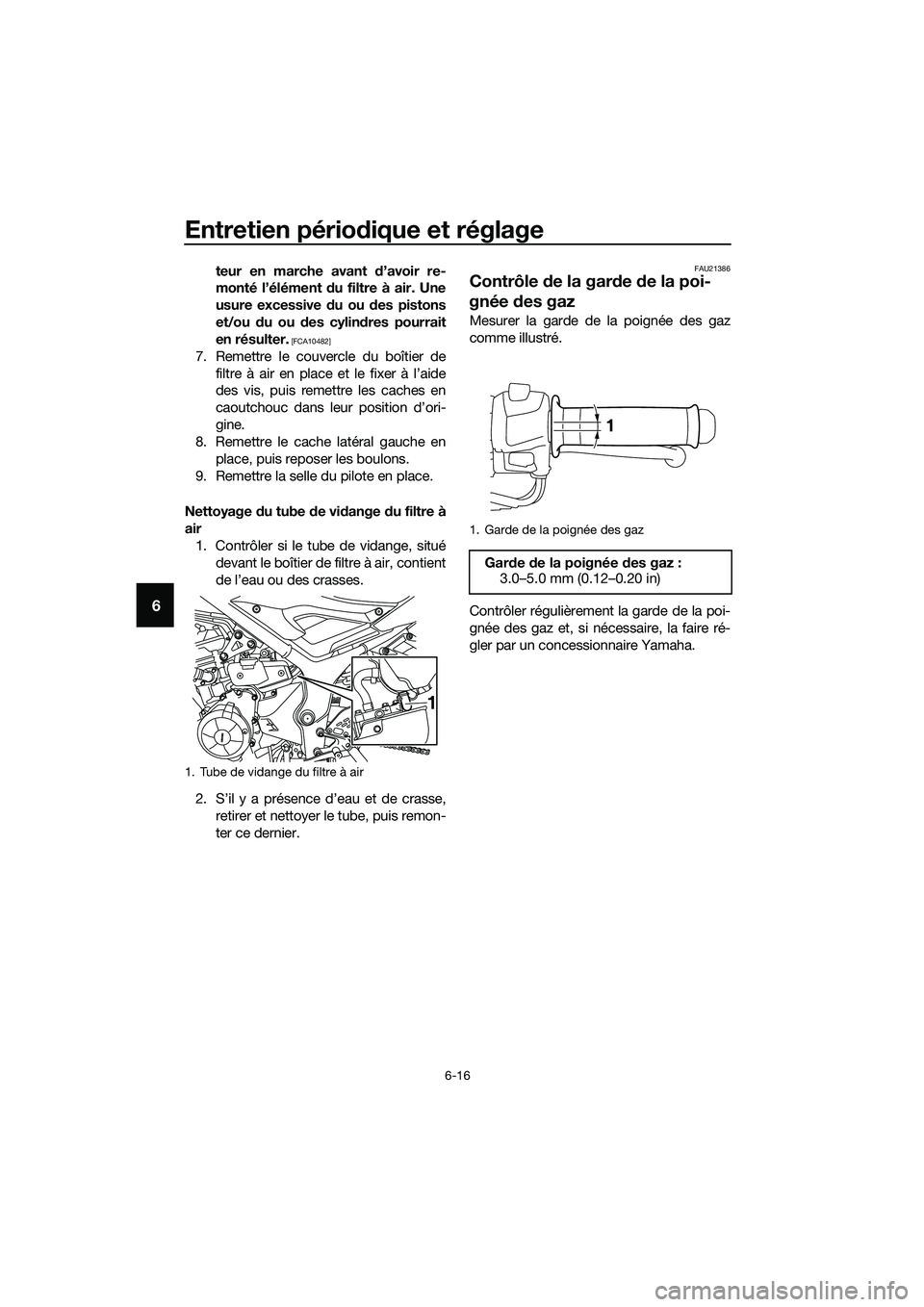 YAMAHA MT-03 2018  Notices Demploi (in French) Entretien périodique et réglage
6-16
6
teur en marche avant  d’avoir re-
monté l’élément  du filtre à air. Une
usure excessive  du ou d es pistons
et/ou  du ou  des cylin dres pourrait
en r