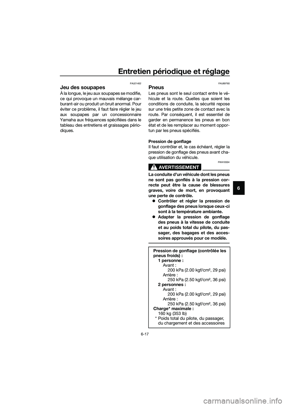 YAMAHA MT-03 2018  Notices Demploi (in French) Entretien périodique et réglage
6-17
6
FAU21402
Jeu des soupapes
À la longue, le jeu aux soupapes se modifie,
ce qui provoque un mauvais mélange car-
burant-air ou produit un bruit anormal. Pour

