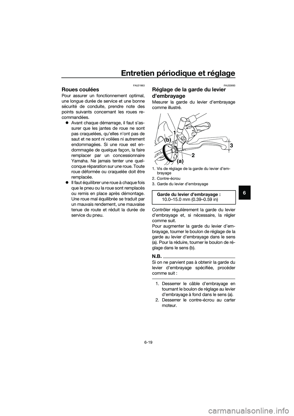 YAMAHA MT-03 2018  Notices Demploi (in French) Entretien périodique et réglage
6-19
6
FAU21963
Roues coulées
Pour assurer un fonctionnement optimal,
une longue durée de service et une bonne
sécurité de conduite, prendre note des
points suiva