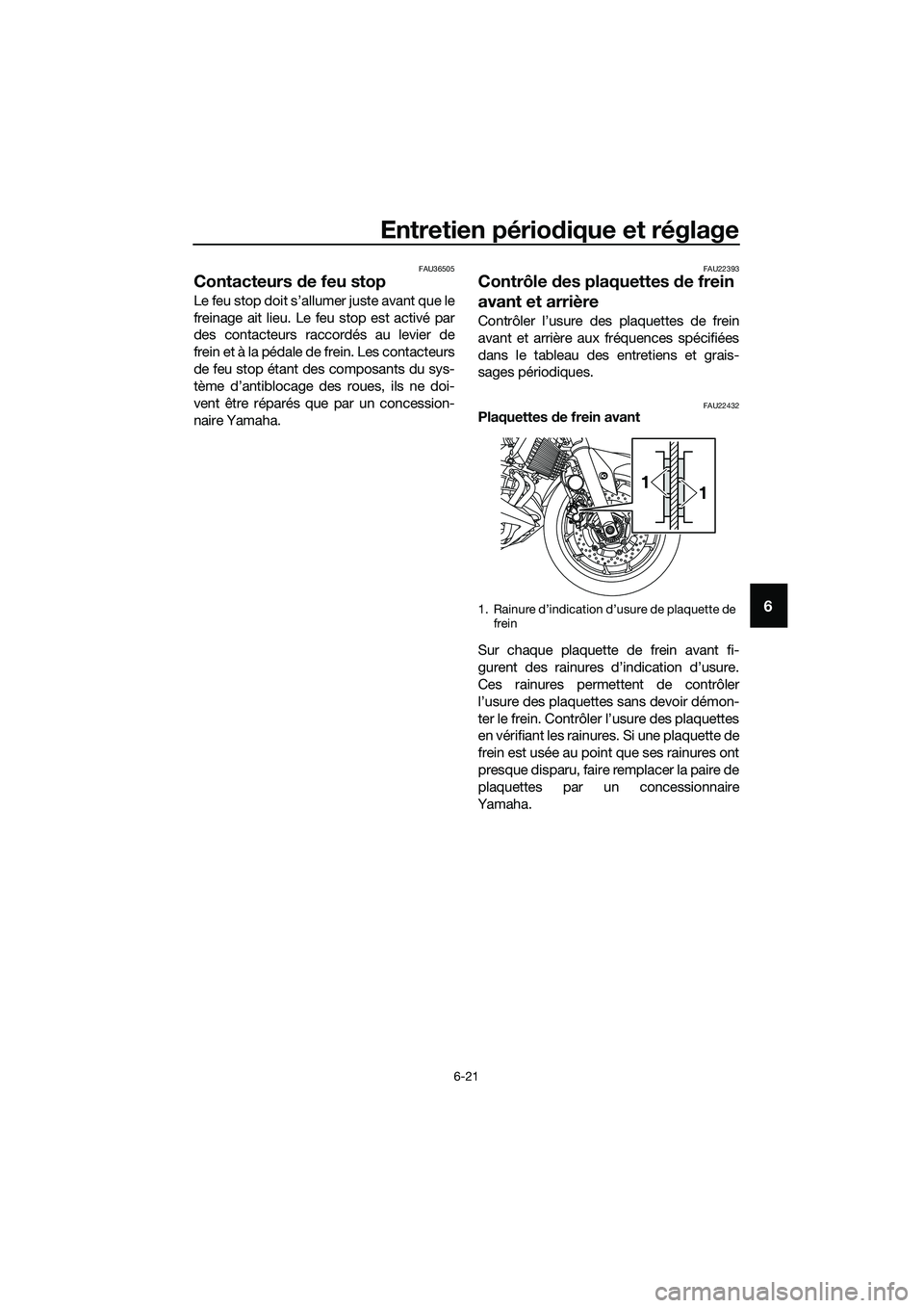 YAMAHA MT-03 2018  Notices Demploi (in French) Entretien périodique et réglage
6-21
6
FAU36505
Contacteurs de feu stop
Le feu stop doit s’allumer juste avant que le
freinage ait lieu. Le feu stop est activé par
des contacteurs raccordés au l