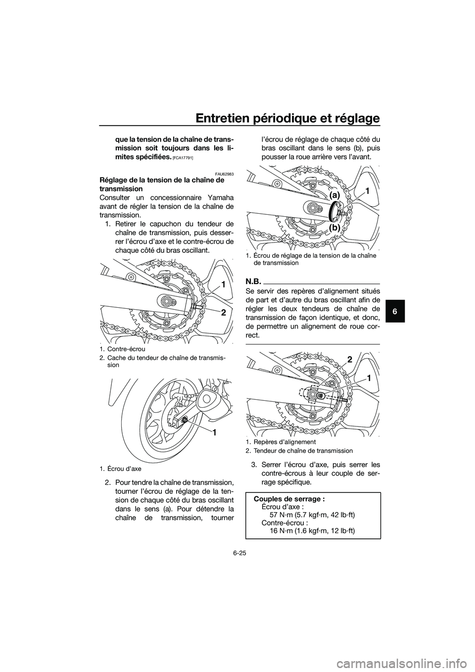 YAMAHA MT-03 2018  Notices Demploi (in French) Entretien périodique et réglage
6-25
6
que la tension de la chaîne d e trans-
mission soit toujours  dans les li-
mites spécifiées.
 [FCA17791]
FAU62983
Réglage de la tension d e la chaîne de 
