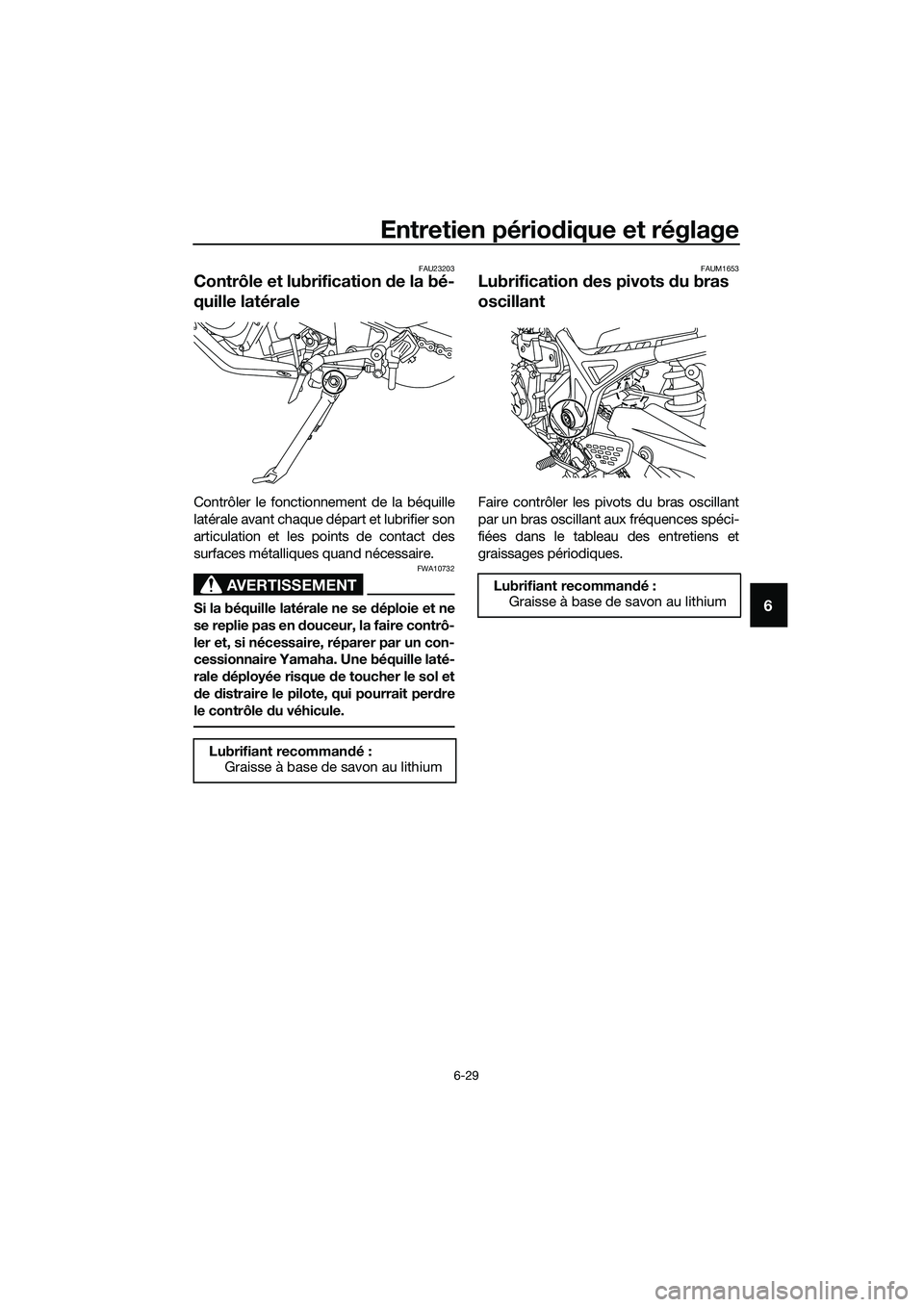 YAMAHA MT-03 2018 Notices Demploi (in French) Entretien périodique et réglage
6-29
6
FAU23203
Contrôle et lubrification de la bé-
quille latérale
Contrôler le fonctionnement de la béquille
latérale avant chaque départ et lubrifier son
a YAMAHA MT-03 2018 Notices Demploi (in French) Entretien périodique et réglage
6-29
6
FAU23203
Contrôle et lubrification de la bé-
quille latérale
Contrôler le fonctionnement de la béquille
latérale avant chaque départ et lubrifier son
a