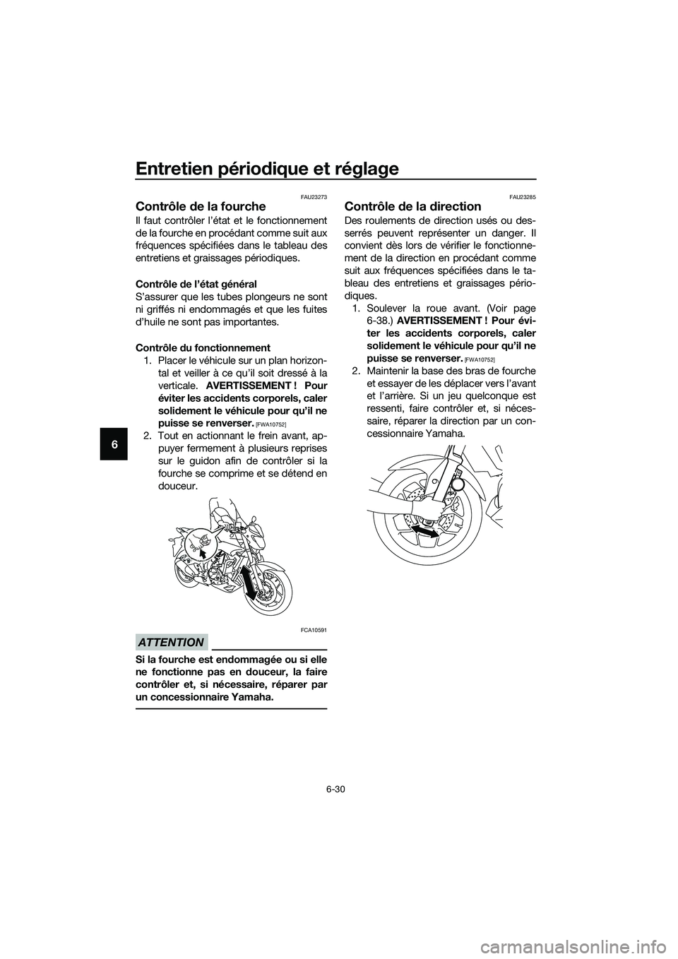 YAMAHA MT-03 2018 Notices Demploi (in French) Entretien périodique et réglage
6-30
6
FAU23273
Contrôle de la fourche
Il faut contrôler l’état et le fonctionnement
de la fourche en procédant comme suit aux
fréquences spécifiées dans le YAMAHA MT-03 2018 Notices Demploi (in French) Entretien périodique et réglage
6-30
6
FAU23273
Contrôle de la fourche
Il faut contrôler l’état et le fonctionnement
de la fourche en procédant comme suit aux
fréquences spécifiées dans le