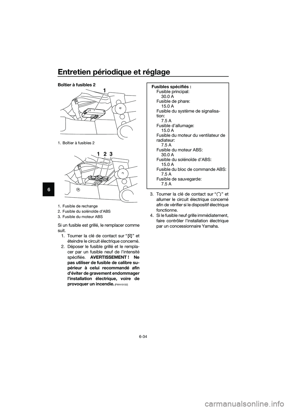 YAMAHA MT-03 2018  Notices Demploi (in French) Entretien périodique et réglage
6-34
6
Boîtier à fusibles 2
Si un fusible est grillé, le remplacer comme
suit.
1. Tourner la clé de contact sur “ ” et
éteindre le circuit électrique concer