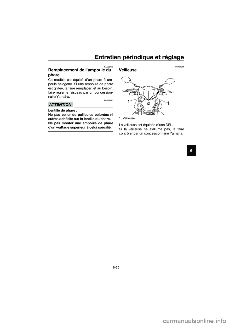YAMAHA MT-03 2018 Notices Demploi (in French) Entretien périodique et réglage
6-35
6
FAU68470
Remplacement de l’ampoule du
phare
Ce modèle est équipé d’un phare à am-
poule halogène. Si une ampoule de phare
est grillée, la faire rem YAMAHA MT-03 2018 Notices Demploi (in French) Entretien périodique et réglage
6-35
6
FAU68470
Remplacement de l’ampoule du
phare
Ce modèle est équipé d’un phare à am-
poule halogène. Si une ampoule de phare
est grillée, la faire rem