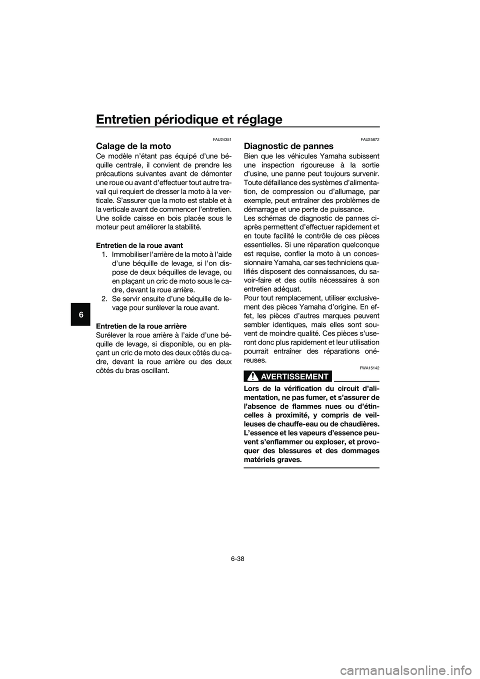 YAMAHA MT-03 2018 Notices Demploi (in French) Entretien périodique et réglage
6-38
6
FAU24351
Calage de la moto
Ce modèle n’étant pas équipé d’une bé-
quille centrale, il convient de prendre les
précautions suivantes avant de démont YAMAHA MT-03 2018 Notices Demploi (in French) Entretien périodique et réglage
6-38
6
FAU24351
Calage de la moto
Ce modèle n’étant pas équipé d’une bé-
quille centrale, il convient de prendre les
précautions suivantes avant de démont