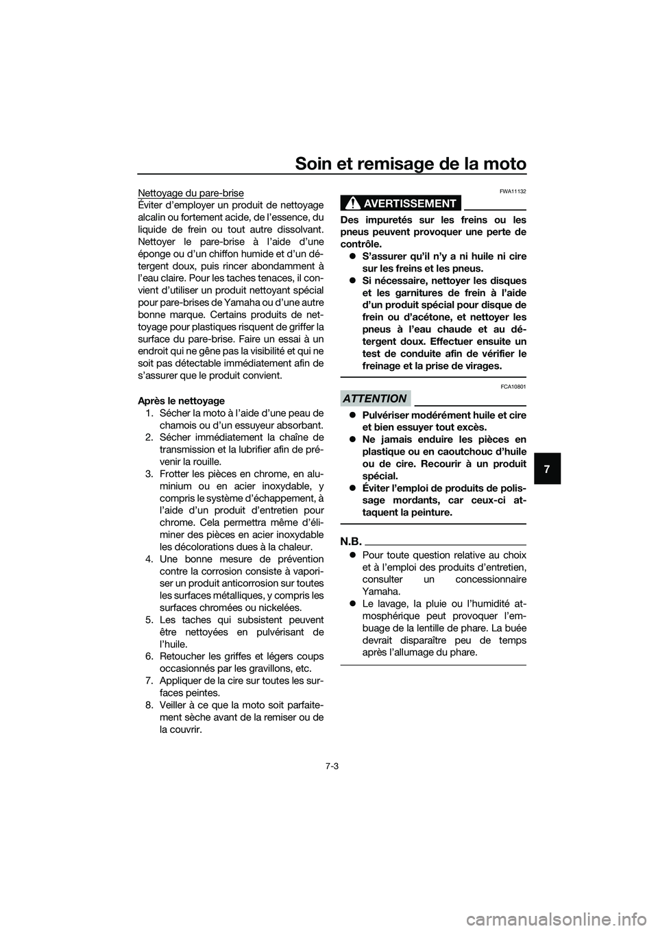 YAMAHA MT-03 2018  Notices Demploi (in French) Soin et remisage de la moto
7-3
7
Nettoyage du pare-brise
Éviter d’employer un produit de nettoyage
alcalin ou fortement acide, de l’essence, du
liquide de frein ou tout autre dissolvant.
Nettoye