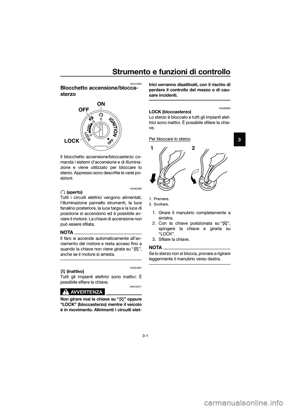 YAMAHA MT-03 2018  Manuale duso (in Italian) Strumento e funzioni di controllo
3-1
3
HAU10462
Blocchetto accensione/blocca-
sterzo
Il blocchetto accensione/bloccasterzo co-
manda i sistemi d’accensione e di illumina-
zione e viene utilizzato p