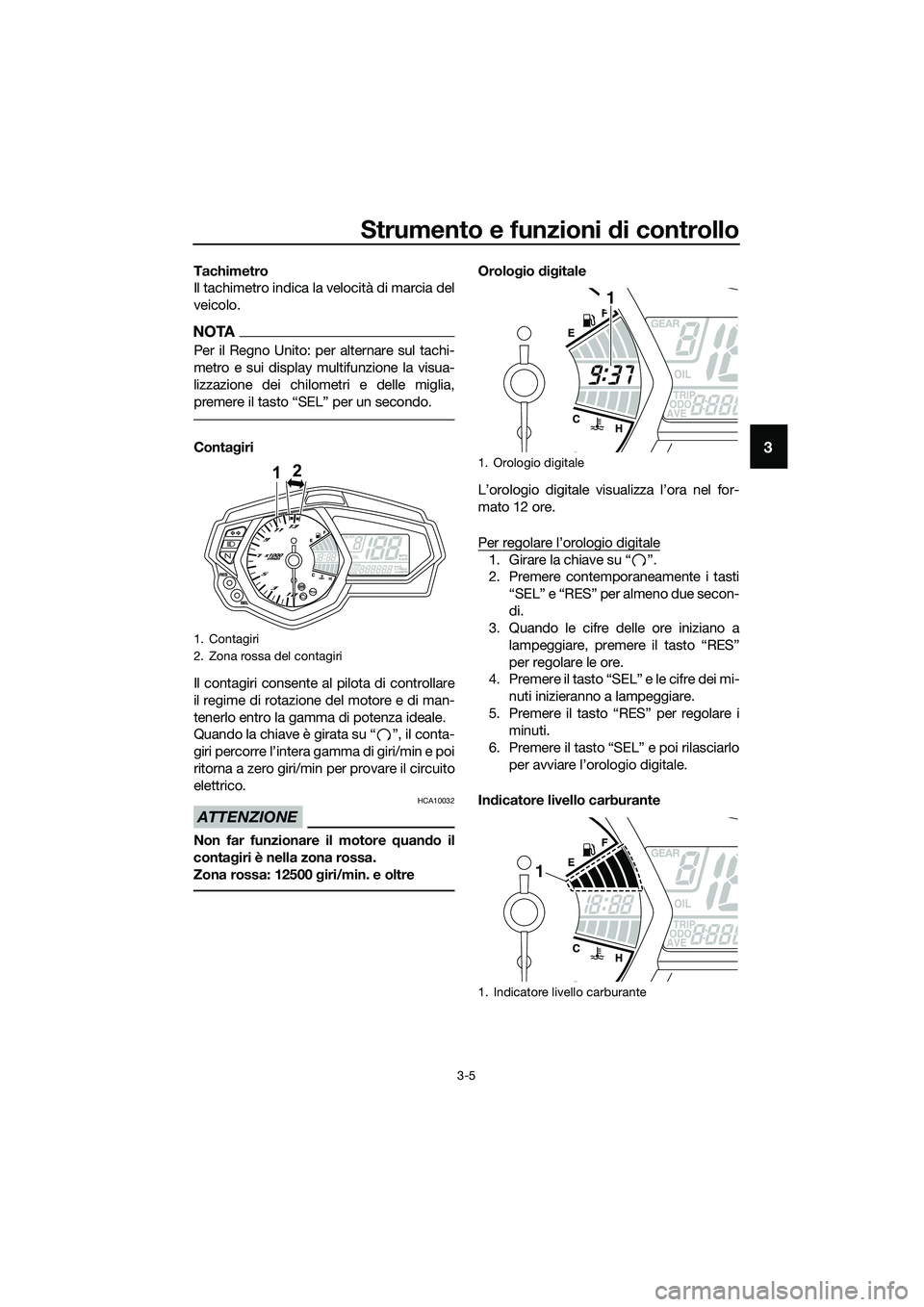 YAMAHA MT-03 2018  Manuale duso (in Italian) Strumento e funzioni di controllo
3-5
3
Tachimetro
Il tachimetro indica la velocità di marcia del
veicolo.
NOTA
Per il Regno Unito: per alternare sul tachi-
metro e sui display multifunzione la visua