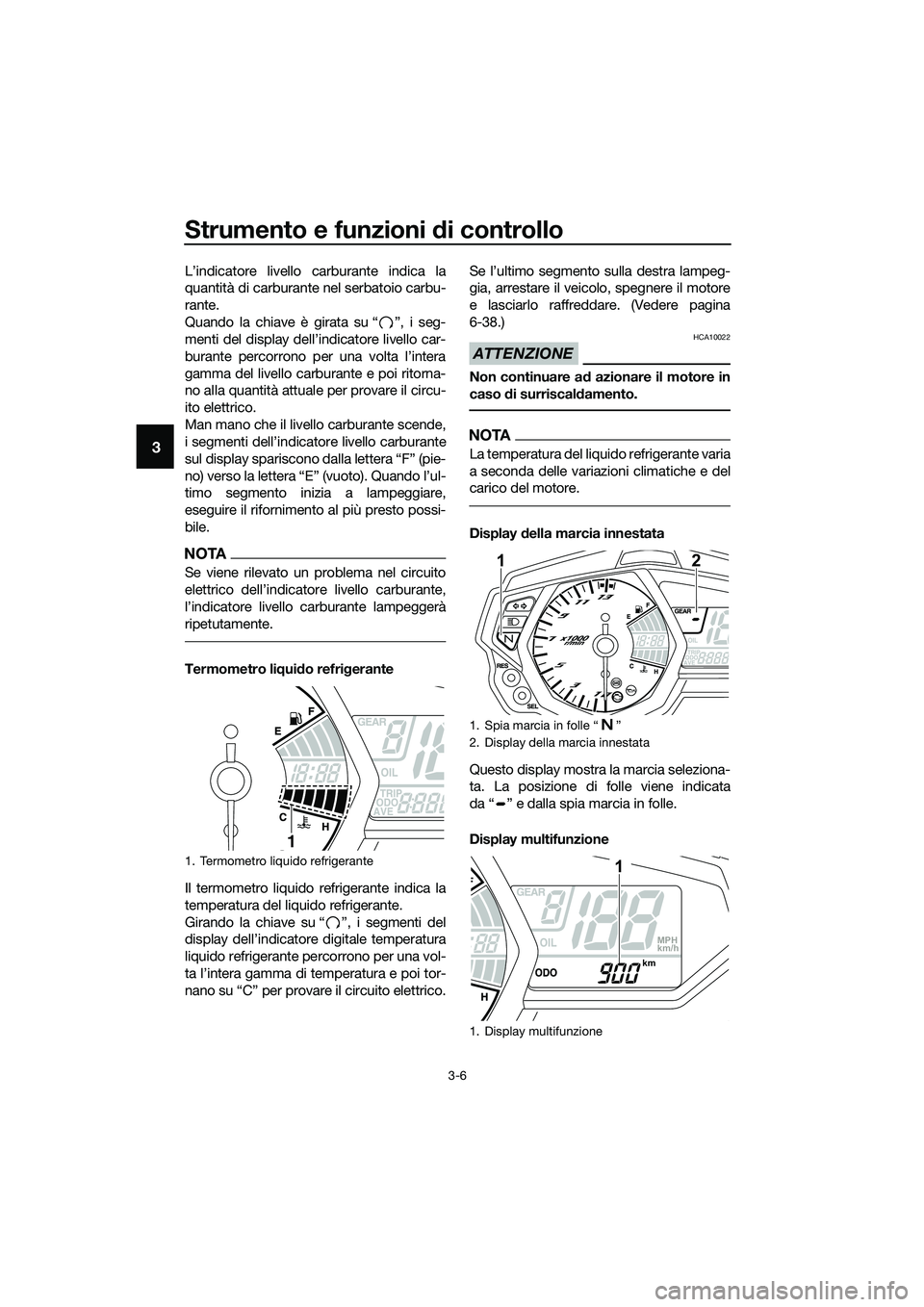 YAMAHA MT-03 2018  Manuale duso (in Italian) Strumento e funzioni di controllo
3-6
3
L’indicatore livello carburante indica la
quantità di carburante nel serbatoio carbu-
rante.
Quando la chiave è girata su “ ”, i seg-
menti del display 
