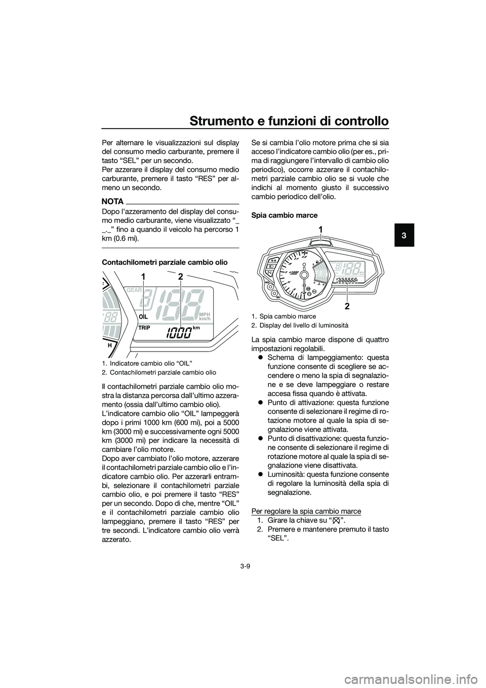 YAMAHA MT-03 2018  Manuale duso (in Italian) Strumento e funzioni di controllo
3-9
3
Per alternare le visualizzazioni sul display
del consumo medio carburante, premere il
tasto “SEL” per un secondo.
Per azzerare il display del consumo medio
