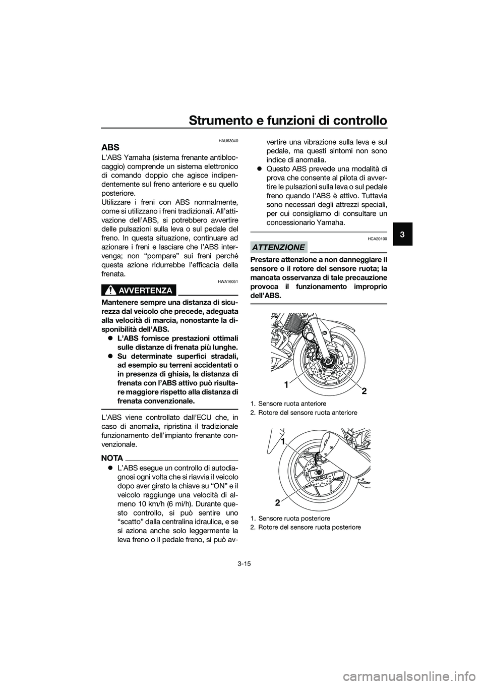 YAMAHA MT-03 2018 Manuale duso (in Italian) Strumento e funzioni di controllo
3-15
3
HAU63040
ABS
L’ABS Yamaha (sistema frenante antibloc-
caggio) comprende un sistema elettronico
di comando doppio che agisce indipen-
dentemente sul freno ant YAMAHA MT-03 2018 Manuale duso (in Italian) Strumento e funzioni di controllo
3-15
3
HAU63040
ABS
L’ABS Yamaha (sistema frenante antibloc-
caggio) comprende un sistema elettronico
di comando doppio che agisce indipen-
dentemente sul freno ant