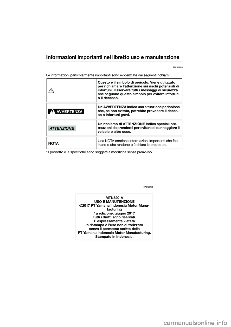YAMAHA MT-03 2018 Manuale duso (in Italian) Informazioni importanti nel libretto uso e manutenzione
HAU63350
Le informazioni particolarmente importanti sono evidenziate dai seguenti richiami:
*Il prodotto e le specifiche sono soggetti a modific YAMAHA MT-03 2018 Manuale duso (in Italian) Informazioni importanti nel libretto uso e manutenzione
HAU63350
Le informazioni particolarmente importanti sono evidenziate dai seguenti richiami:
*Il prodotto e le specifiche sono soggetti a modific