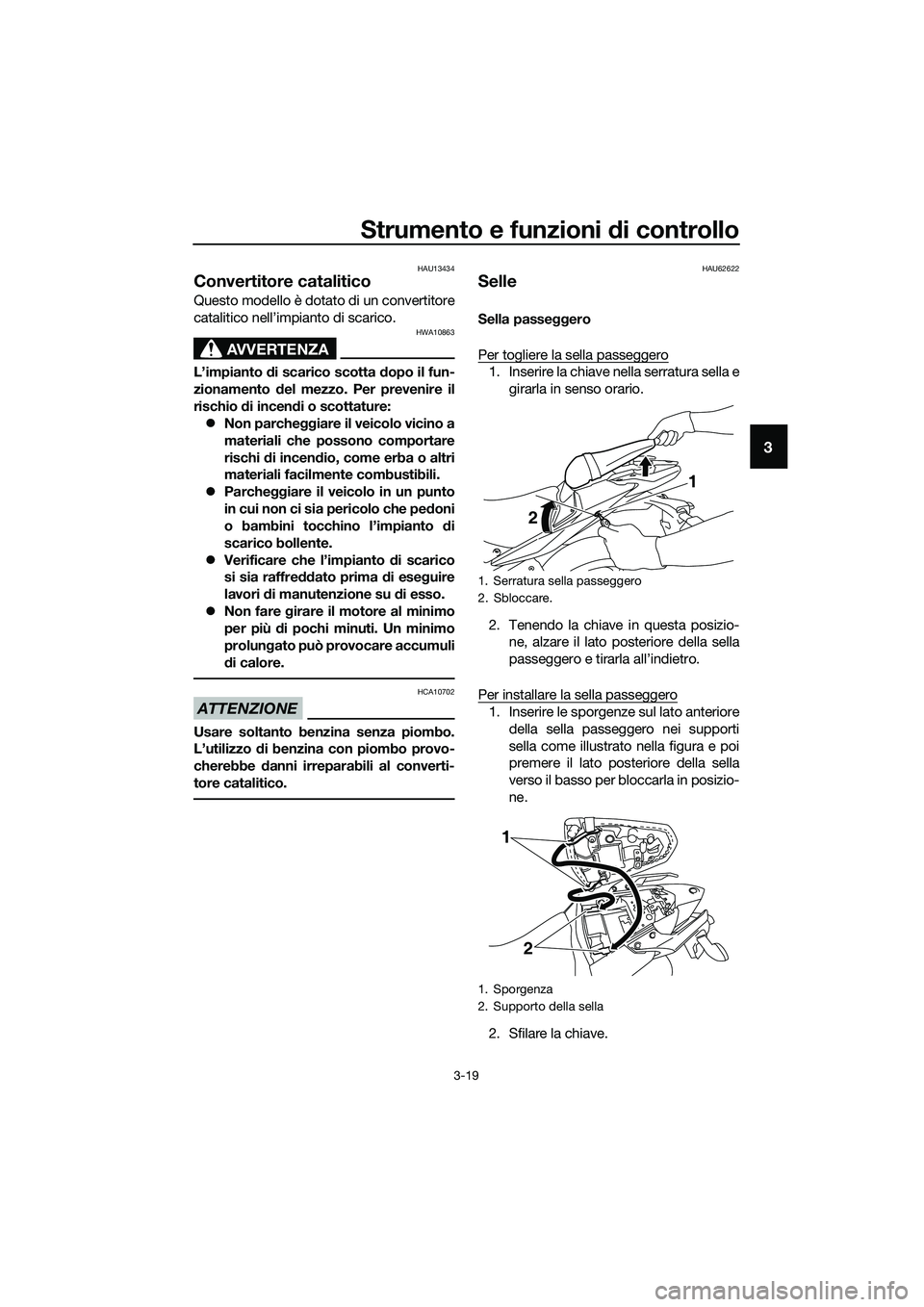 YAMAHA MT-03 2018  Manuale duso (in Italian) Strumento e funzioni di controllo
3-19
3
HAU13434
Convertitore catalitico
Questo modello è dotato di un convertitore
catalitico nell’impianto di scarico.
AVVERTENZA
HWA10863
L’impianto di scarico